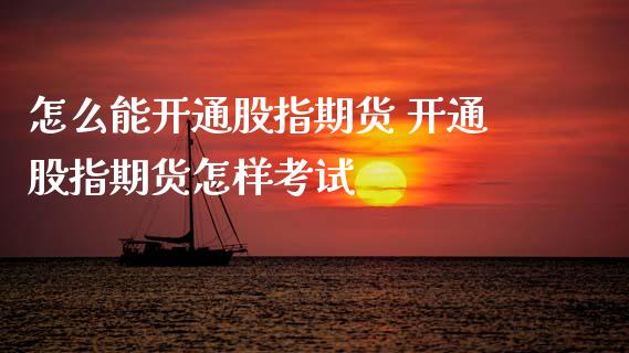 怎么能开通股指期货 开通股指期货怎样考试
