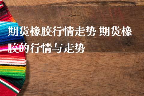 期货橡胶行情走势 期货橡胶的行情与走势_内盘期货_第1张_宇龙理财网 期货橡胶行情走势 期货橡胶的行情与走势_https://www.dglong8.com_内盘期货_第1张