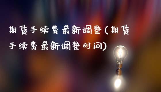 期货手续费最新调整(期货手续费最新调整时间)