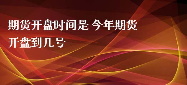 期货开盘时间是 今年期货开盘到几号
