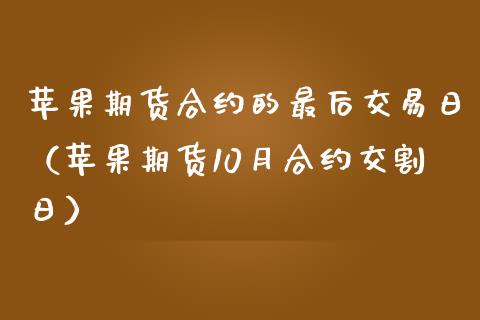 苹果期货合约的最后交易日（苹果期货10月合约交割日）