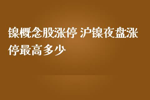 镍概念股涨停 沪镍夜盘涨停最高多少
