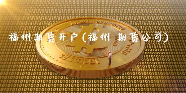 福州期货开户(福州 期货公司)