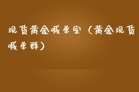 现货黄金喊单室（黄金现货喊单群）