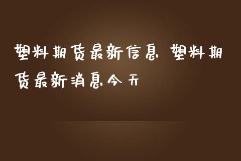 塑料期货最新信息 塑料期货最新消息今天
