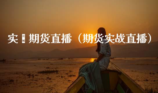 实鑫期货直播（期货实战直播）