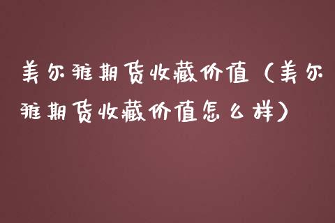 美尔雅期货收藏价值（美尔雅期货收藏价值怎么样）