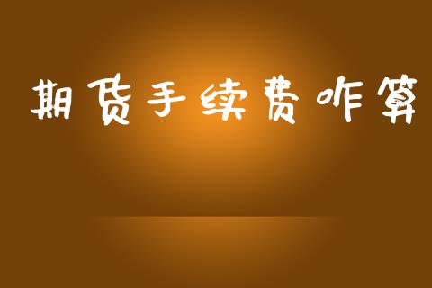 期货手续费咋算_期货理财_第1张_宇龙理财网 期货手续费咋算_https://www.dglong8.com_期货理财_第1张