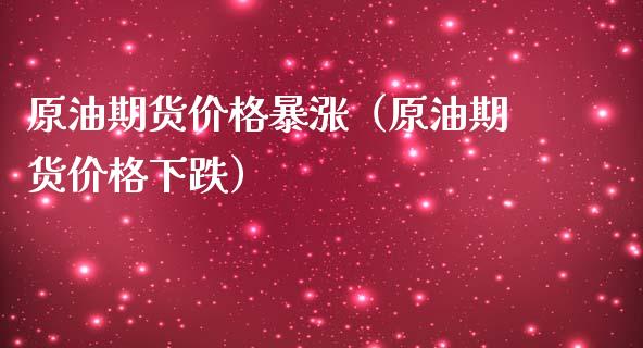 原油期货价格暴涨（原油期货价格下跌）
