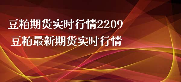 豆粕期货实时行情2209 豆粕最新期货实时行情