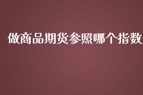 做商品期货参照哪个指数