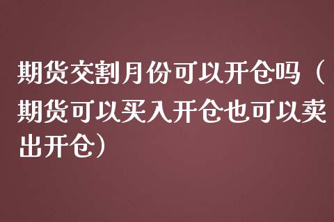 期货交割月份可以开仓吗（期货可以买入开仓也可以卖出开仓）