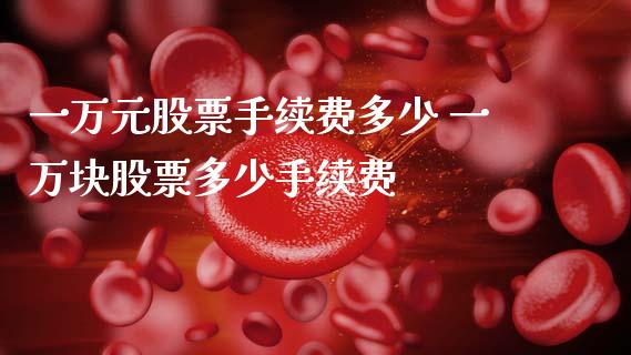 一万元股票手续费多少 一万块股票多少手续费