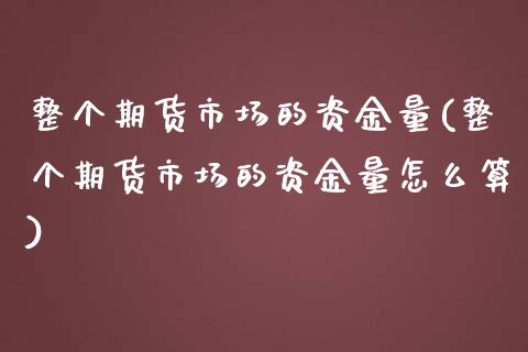 整个期货市场的资金量(整个期货市场的资金量怎么算)