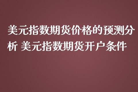 美元指数期货价格的预测分析 美元指数期货开户条件