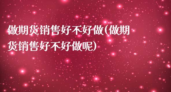 做期货销售好不好做(做期货销售好不好做呢)