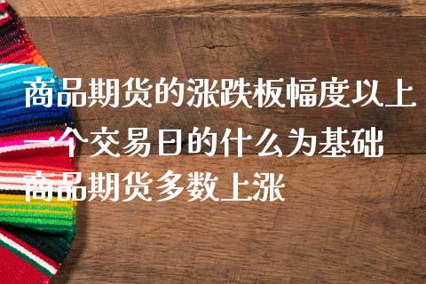 商品期货的涨跌板幅度以上一个交易日的什么为基础 商品期货多数上涨