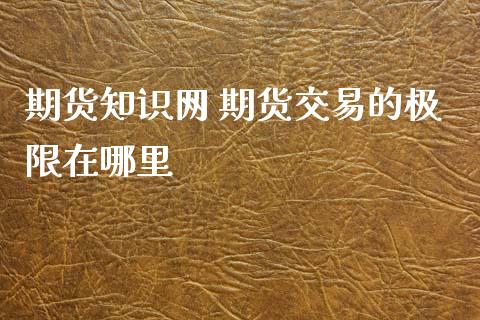 期货知识网 期货交易的极限在哪里