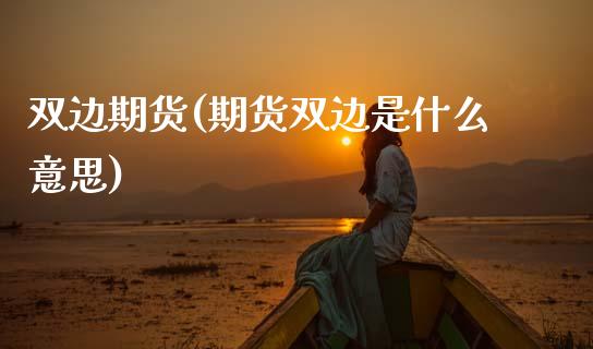 双边期货(期货双边是什么意思)