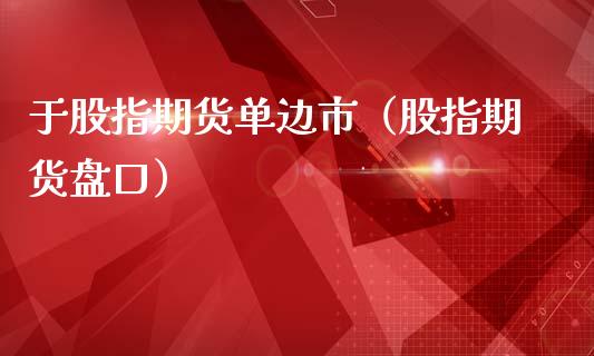 于股指期货单边市（股指期货盘口）
