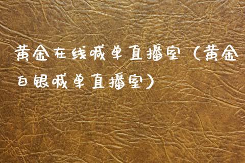 黄金在线喊单直播室（黄金白银喊单直播室）