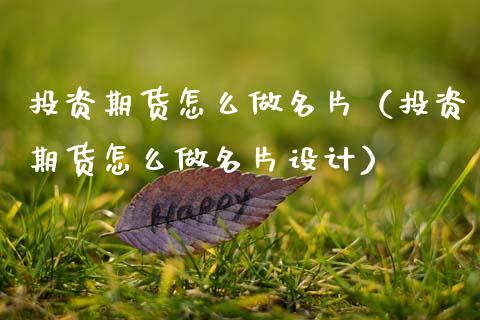 投资期货怎么做名片（投资期货怎么做名片设计）