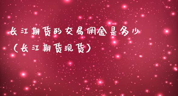 长江期货的交易佣金是多少（长江期货现货）