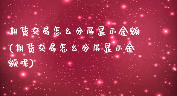 期货交易怎么分屏显示金额(期货交易怎么分屏显示金额呢)