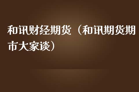 和讯财经期货（和讯期货期市大家谈）