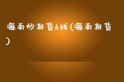 海南炒期货k线(海南期货)