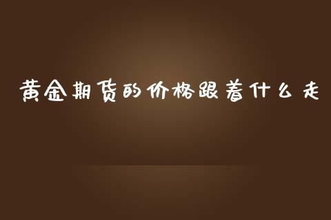 黄金期货的价格跟着什么走