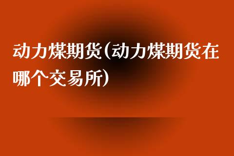 动力煤期货(动力煤期货在哪个交易所)_期货理财_第1张_宇龙理财网 动力煤期货(动力煤期货在哪个交易所)_https://www.dglong8.com_期货理财_第1张