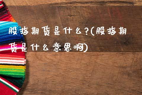 股指期货是什么?(股指期货是什么意思啊)