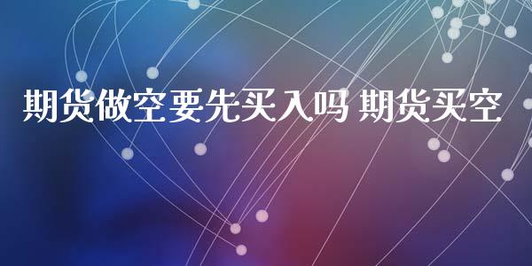 期货做空要先买入吗 期货买空