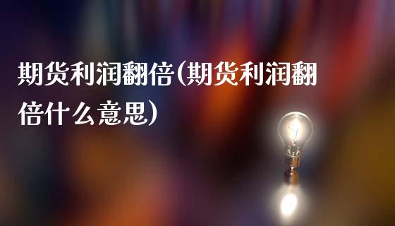 期货利润翻倍(期货利润翻倍什么意思)