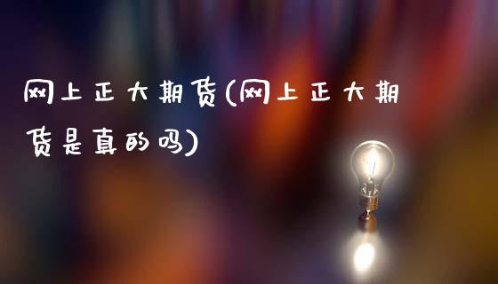 网上正大期货(网上正大期货是真的吗)