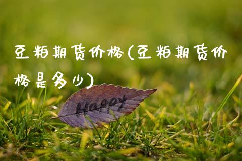 豆粕期货价格(豆粕期货价格是多少)_期货理财_第1张_宇龙理财网 豆粕期货价格(豆粕期货价格是多少)_https://www.dglong8.com_期货理财_第1张