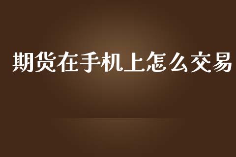 期货在手机上怎么交易