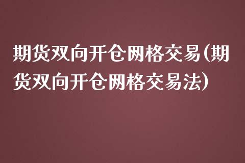 期货双向开仓网格交易(期货双向开仓网格交易法)