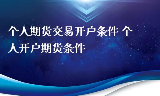 个人期货交易开户条件 个人开户期货条件