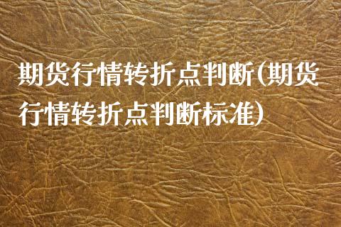 期货行情转折点判断(期货行情转折点判断标准)