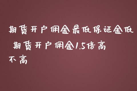 期货开户佣金最低保证金低 期货开户佣金1.5倍高不高