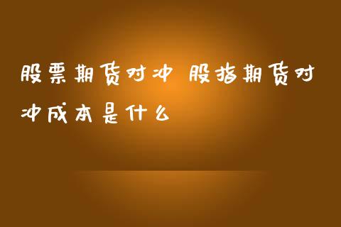 股票期货对冲 股指期货对冲成本是什么
