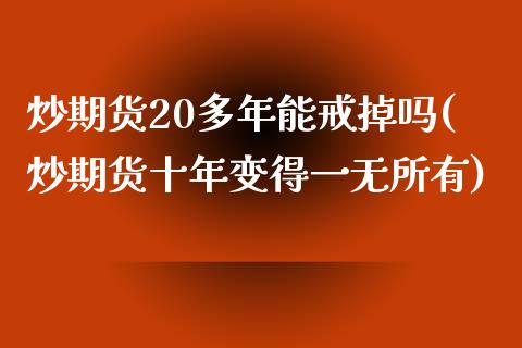 炒期货20多年能戒掉吗(炒期货十年变得一无所有)