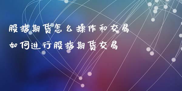 股指期货怎么操作和交易 如何进行股指期货交易