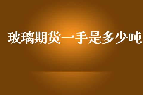玻璃期货一手是多少吨