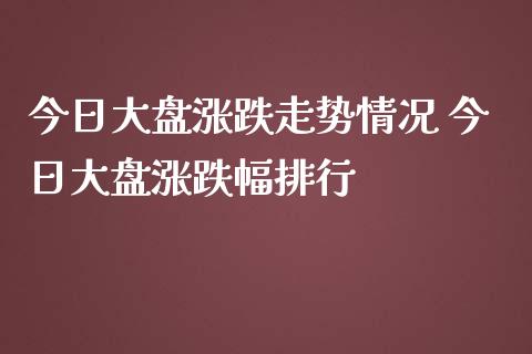 今日大盘涨跌走势情况 今日大盘涨跌幅排行