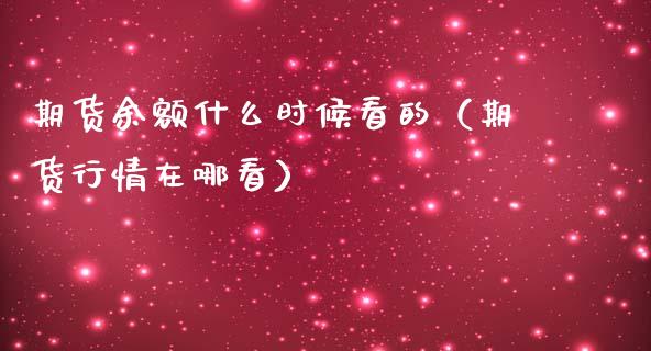 期货余额什么时候看的（期货行情在哪看）