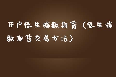开户恒生指数期货（恒生指数期货交易方法）