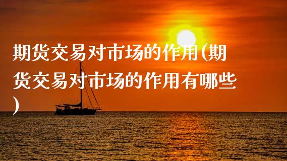 期货交易对市场的作用(期货交易对市场的作用有哪些)